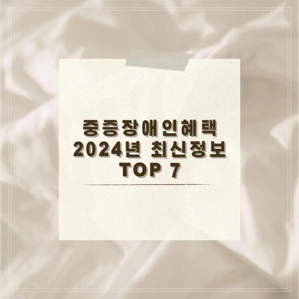 중증장애인혜택 2024년 최신정보 TOP 7